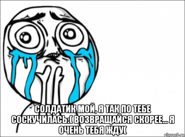  солдатик мой, я так по тебе соскучилась:( возвращайся скорее... я очень тебя жду(, Мем Это самый