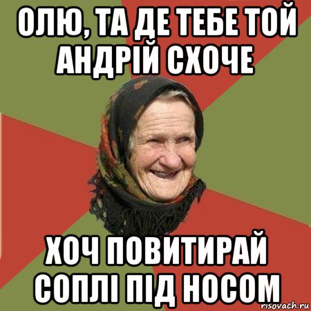 олю, та де тебе той андрій схоче хоч повитирай соплі під носом, Мем  Бабушка