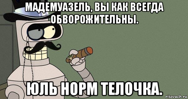 мадемуазель, вы как всегда обворожительны. юль норм телочка., Мем бендер-джентльмен