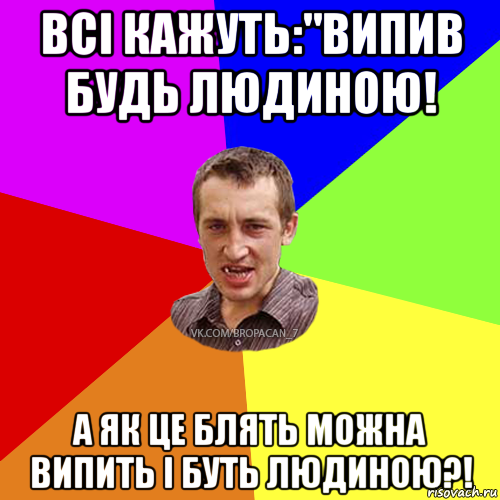 всі кажуть:"випив будь людиною! а як це блять можна випить і буть людиною?!, Мем Чоткий паца 7