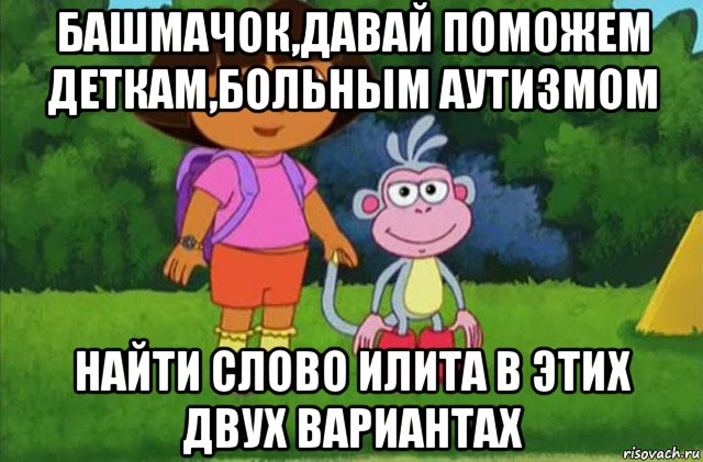 башмачок,давай поможем деткам,больным аутизмом найти слово илита в этих двух вариантах, Мем Даша-следопыт