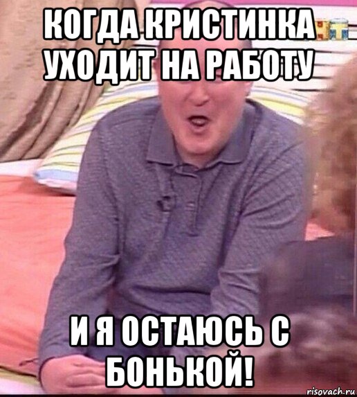 когда кристинка уходит на работу и я остаюсь с бонькой!, Мем  Должанский