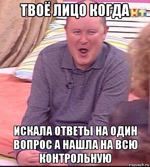 твоё лицо когда искала ответы на один вопрос а нашла на всю контрольную, Мем  Должанский