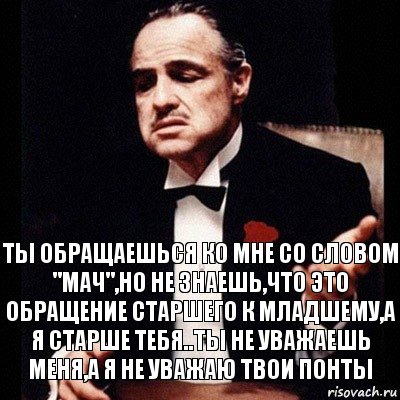 Ты обращаешься ко мне со словом "Мач",но не знаешь,что это обращение старшего к младшему,а я старше тебя..ТЫ не уважаешь меня,а я не уважаю твои понты, Комикс Дон Вито Корлеоне 1