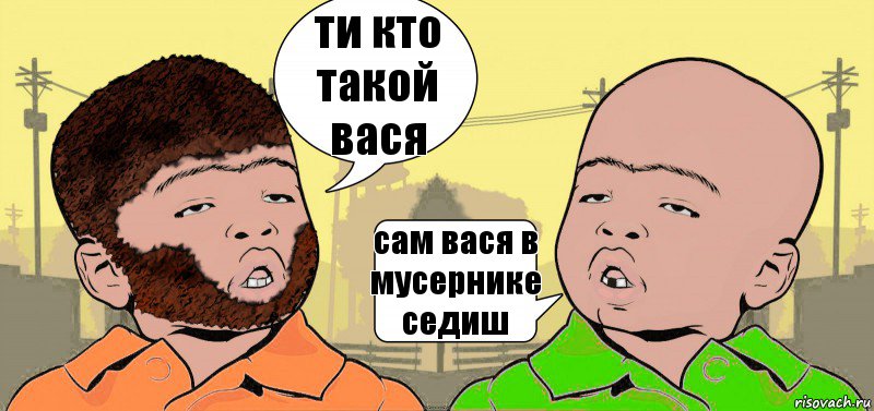 ти кто такой вася сам вася в мусернике седиш