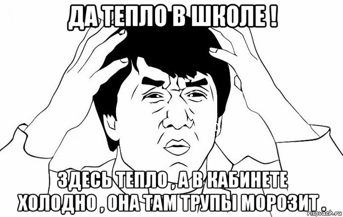 да тепло в школе ! здесь тепло , а в кабинете холодно , она там трупы морозит ., Мем ДЖЕКИ ЧАН