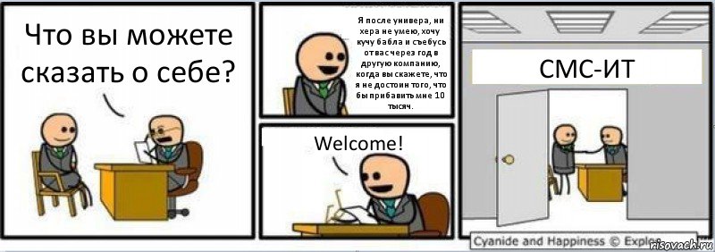 Что вы можете сказать о себе? Я после универа, ни хера не умею, хочу кучу бабла и съебусь от вас через год в другую компанию, когда вы скажете, что я не достоин того, что бы прибавить мне 10 тысяч. Welcome! СМС-ИТ, Комикс Собеседование на работу