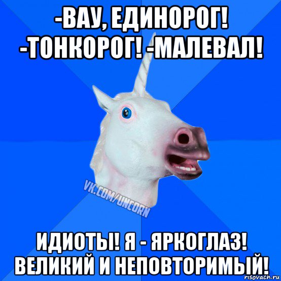 -вау, единорог! -тонкорог! -малевал! идиоты! я - яркоглаз! великий и неповторимый!, Мем Единорог