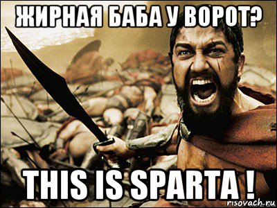 жирная баба у ворот? this is sparta !, Мем Это Спарта