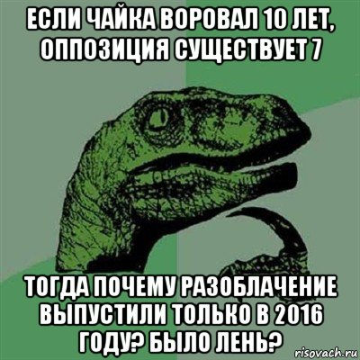 если чайка воровал 10 лет, оппозиция существует 7 тогда почему разоблачение выпустили только в 2016 году? было лень?, Мем Филосораптор