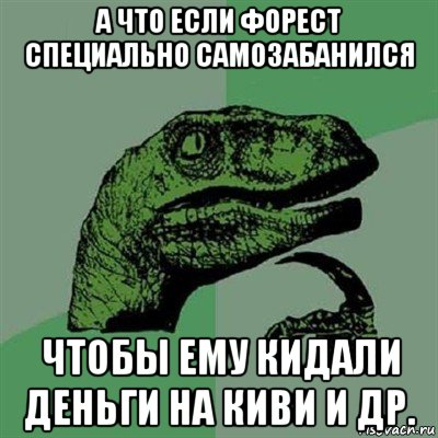 а что если форест специально самозабанился чтобы ему кидали деньги на киви и др., Мем Филосораптор