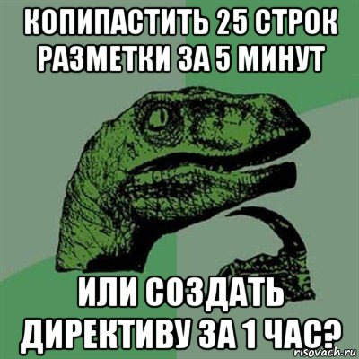 копипастить 25 строк разметки за 5 минут или создать директиву за 1 час?, Мем Филосораптор