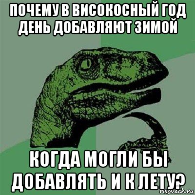 почему в високосный год день добавляют зимой когда могли бы добавлять и к лету?, Мем Филосораптор