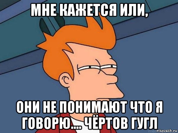 мне кажется или, они не понимают что я говорю.... чёртов гугл, Мем  Фрай (мне кажется или)