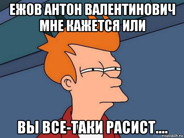 ежов антон валентинович мне кажется или вы все-таки расист...., Мем  Фрай (мне кажется или)