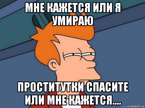 мне кажется или я умираю проститутки спасите или мне кажется...., Мем  Фрай (мне кажется или)