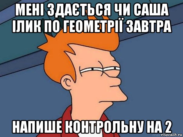 мені здається чи саша ілик по геометрії завтра напише контрольну на 2, Мем  Фрай (мне кажется или)