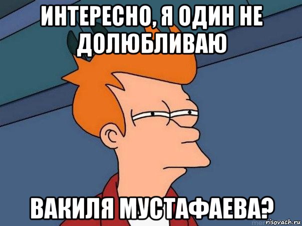 интересно, я один не долюбливаю вакиля мустафаева?, Мем  Фрай (мне кажется или)