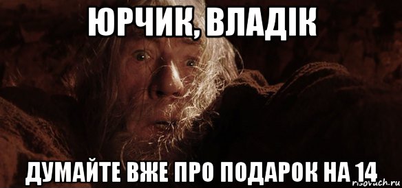 юрчик, владік думайте вже про подарок на 14, Мем Гендальф (Бегите глупцы)