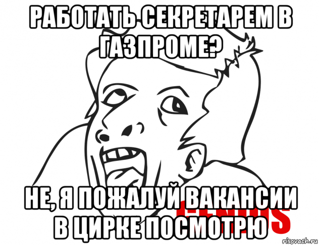 работать секретарем в газпроме? не, я пожалуй вакансии в цирке посмотрю, Мем  Genius