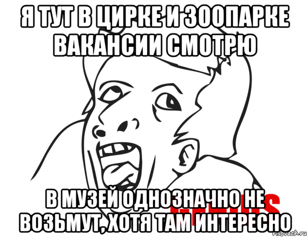 я тут в цирке и зоопарке вакансии смотрю в музей однозначно не возьмут, хотя там интересно, Мем  Genius