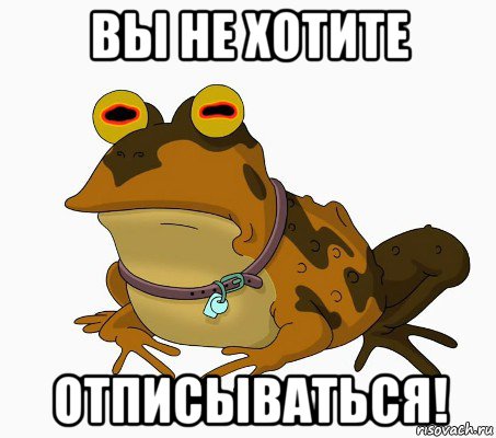 вы не хотите отписываться!