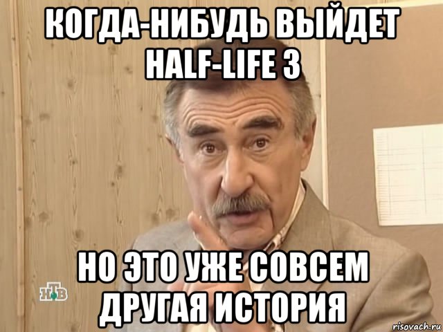 когда-нибудь выйдет half-life 3 но это уже совсем другая история, Мем Каневский (Но это уже совсем другая история)