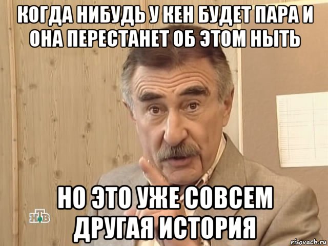 когда нибудь у кен будет пара и она перестанет об этом ныть но это уже совсем другая история, Мем Каневский (Но это уже совсем другая история)