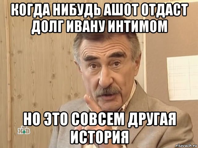 когда нибудь ашот отдаст долг ивану интимом но это совсем другая история, Мем Каневский (Но это уже совсем другая история)