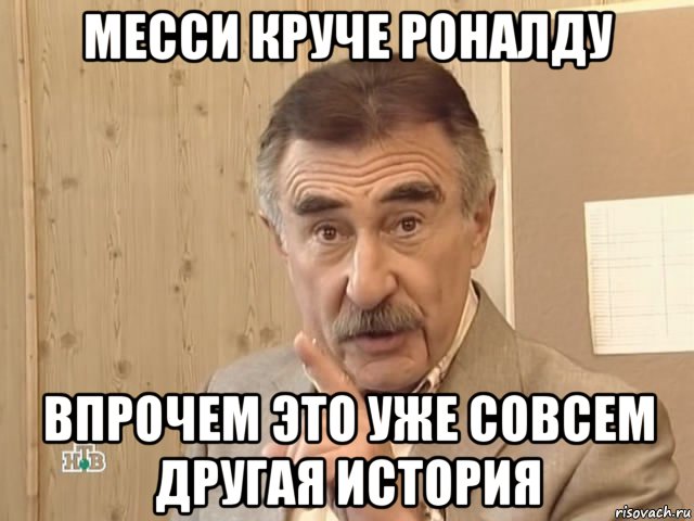 месси круче роналду впрочем это уже совсем другая история, Мем Каневский (Но это уже совсем другая история)