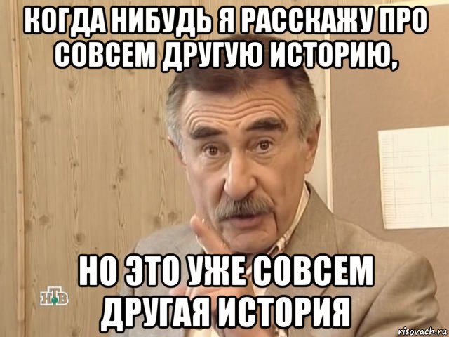 когда нибудь я расскажу про совсем другую историю, но это уже совсем другая история, Мем Каневский (Но это уже совсем другая история)