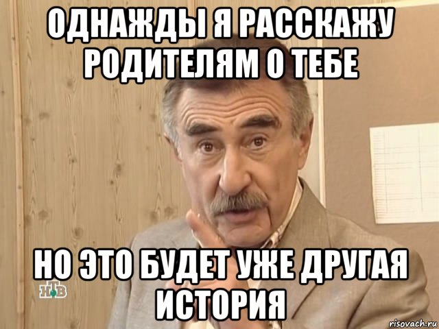 однажды я расскажу родителям о тебе но это будет уже другая история, Мем Каневский (Но это уже совсем другая история)