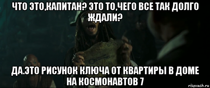 что это,капитан? это то,чего все так долго ждали? да.это рисунок ключа от квартиры в доме на космонавтов 7, Мем Капитан Джек Воробей и изображение ключа