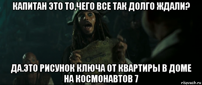 капитан это то,чего все так долго ждали? да.это рисунок ключа от квартиры в доме на космонавтов 7, Мем Капитан Джек Воробей и изображение ключа