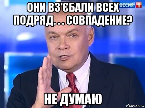 они вз'єбали всех подряд. . . совпадение? не думаю, Мем Киселёв 2014