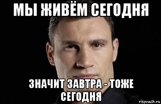 Сегодня тоже. Кличко воскресенье. Сегодня завтра Мем. Завтра значит завтра. Завтра это завтра а сегодня это сегодня мемы.