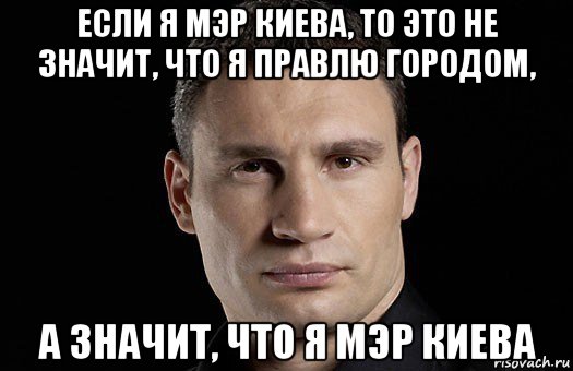 если я мэр киева, то это не значит, что я правлю городом, а значит, что я мэр киева, Мем Кличко