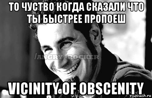 то чуство когда сказали что ты быстрее пропоеш vicinity of obscenity, Мем Когда кто-то говорит