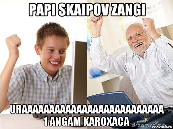 papi skaipov zangi uraaaaaaaaaaaaaaaaaaaaaaaaaa 1 angam karoxaca, Мем   Когда с дедом