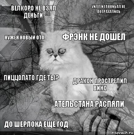 велкоро не взял деньги дракон прострелил вино фрэнк не дошел до шерлока еще год пиццолато где ты? уилл и ганнибал не потрахались ательстана распяли нужен новый отп  , Комикс  кот безысходность