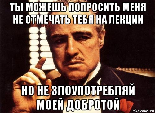 ты можешь попросить меня не отмечать тебя на лекции но не злоупотребляй моей добротой, Мем крестный отец