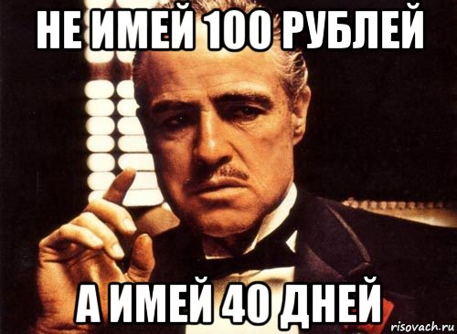 не имей 100 рублей а имей 40 дней, Мем крестный отец