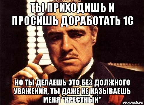 ты приходишь и просишь доработать 1с но ты делаешь это без должного уважения, ты даже не называешь меня "крестный", Мем крестный отец