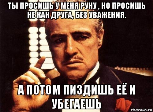 ты просишь у меня руну , но просишь не как друга, без уважения. а потом пиздишь её и убегаешь, Мем крестный отец