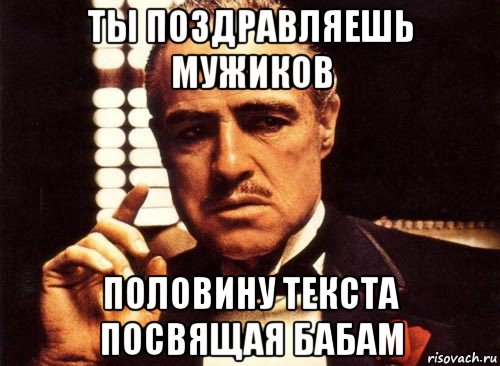 ты поздравляешь мужиков половину текста посвящая бабам, Мем крестный отец