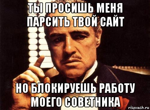 ты просишь меня парсить твой сайт но блокируешь работу моего советника, Мем крестный отец