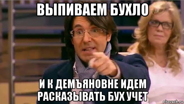 выпиваем бухло и к демъяновне идем расказывать бух учет, Мем Андрей Малахов