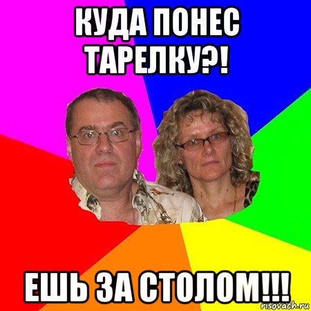 куда понес тарелку?! ешь за столом!!!, Мем  Типичные родители