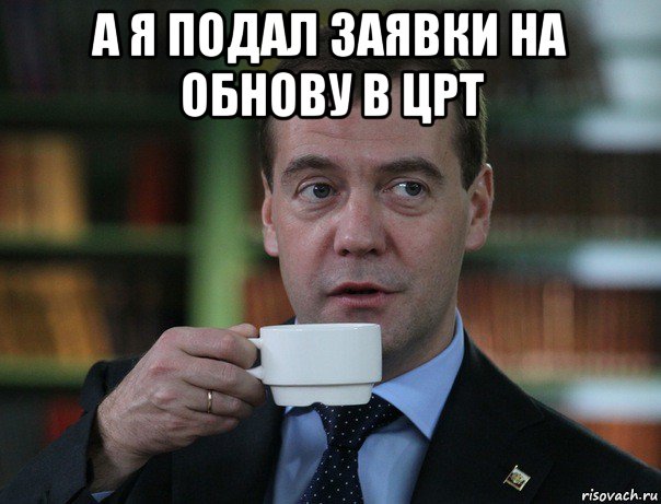 а я подал заявки на обнову в црт , Мем Медведев спок бро