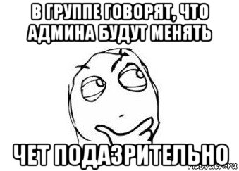 в группе говорят, что админа будут менять чет подазрительно, Мем Мне кажется или